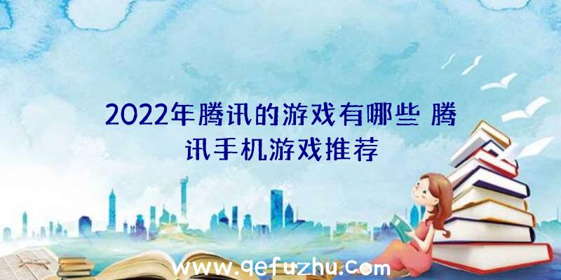 2022年腾讯的游戏有哪些